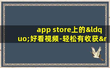 app store上的“好看视频-轻松有收获”